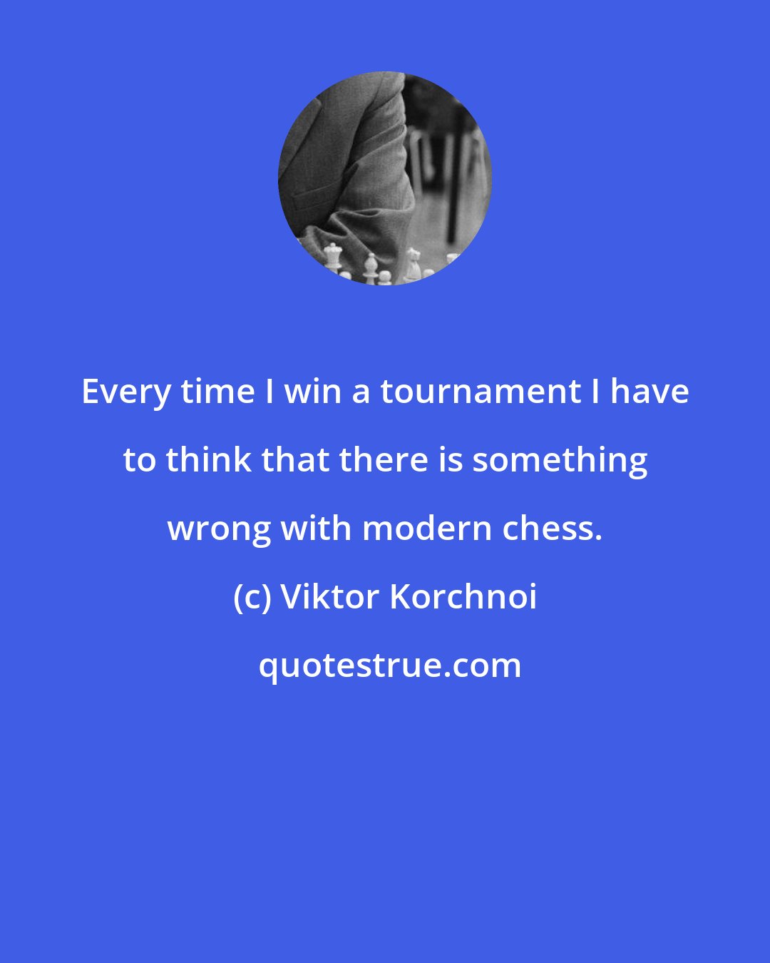 Viktor Korchnoi: Every time I win a tournament I have to think that there is something wrong with modern chess.