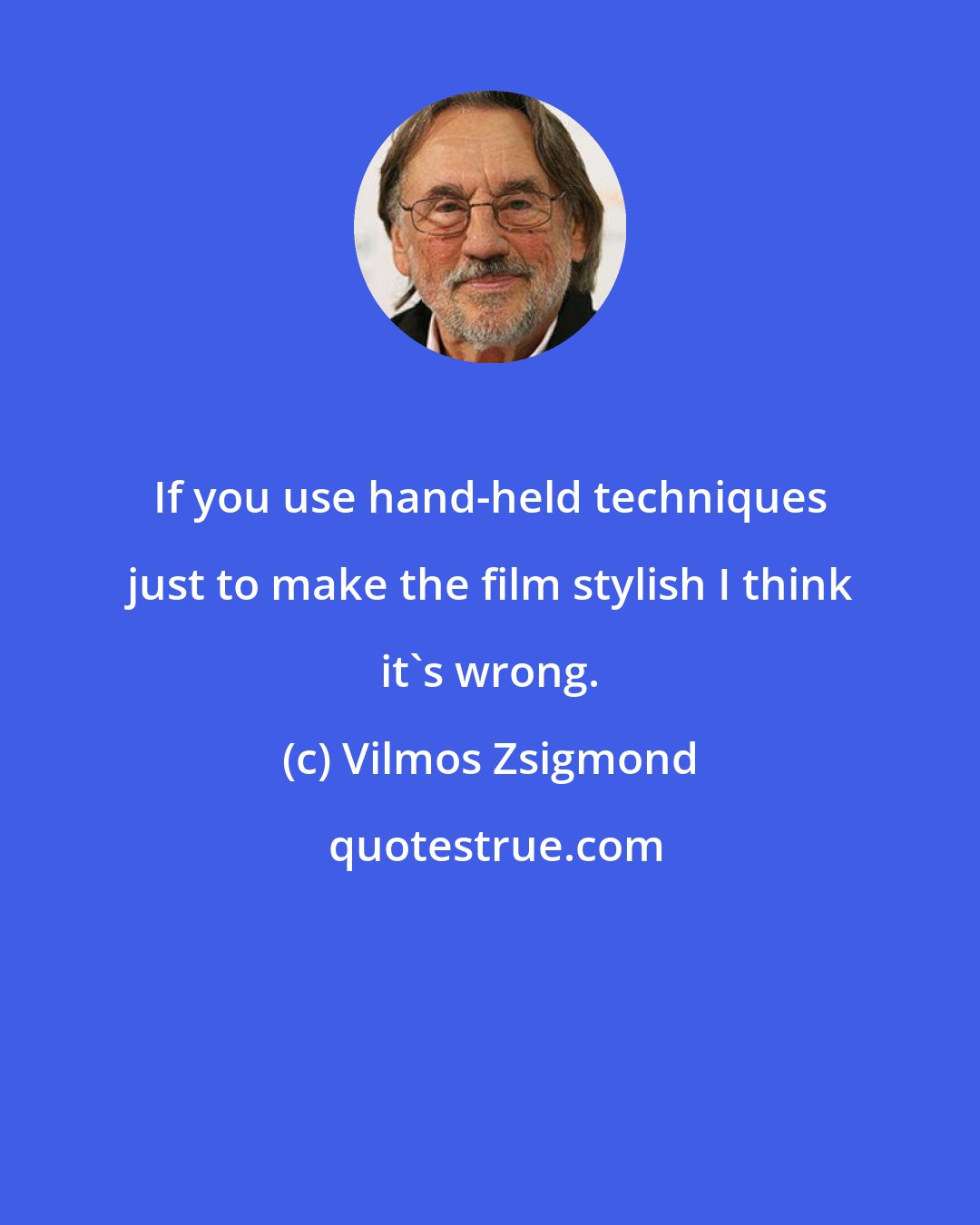 Vilmos Zsigmond: If you use hand-held techniques just to make the film stylish I think it's wrong.
