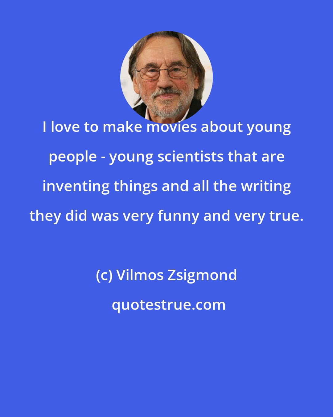 Vilmos Zsigmond: I love to make movies about young people - young scientists that are inventing things and all the writing they did was very funny and very true.