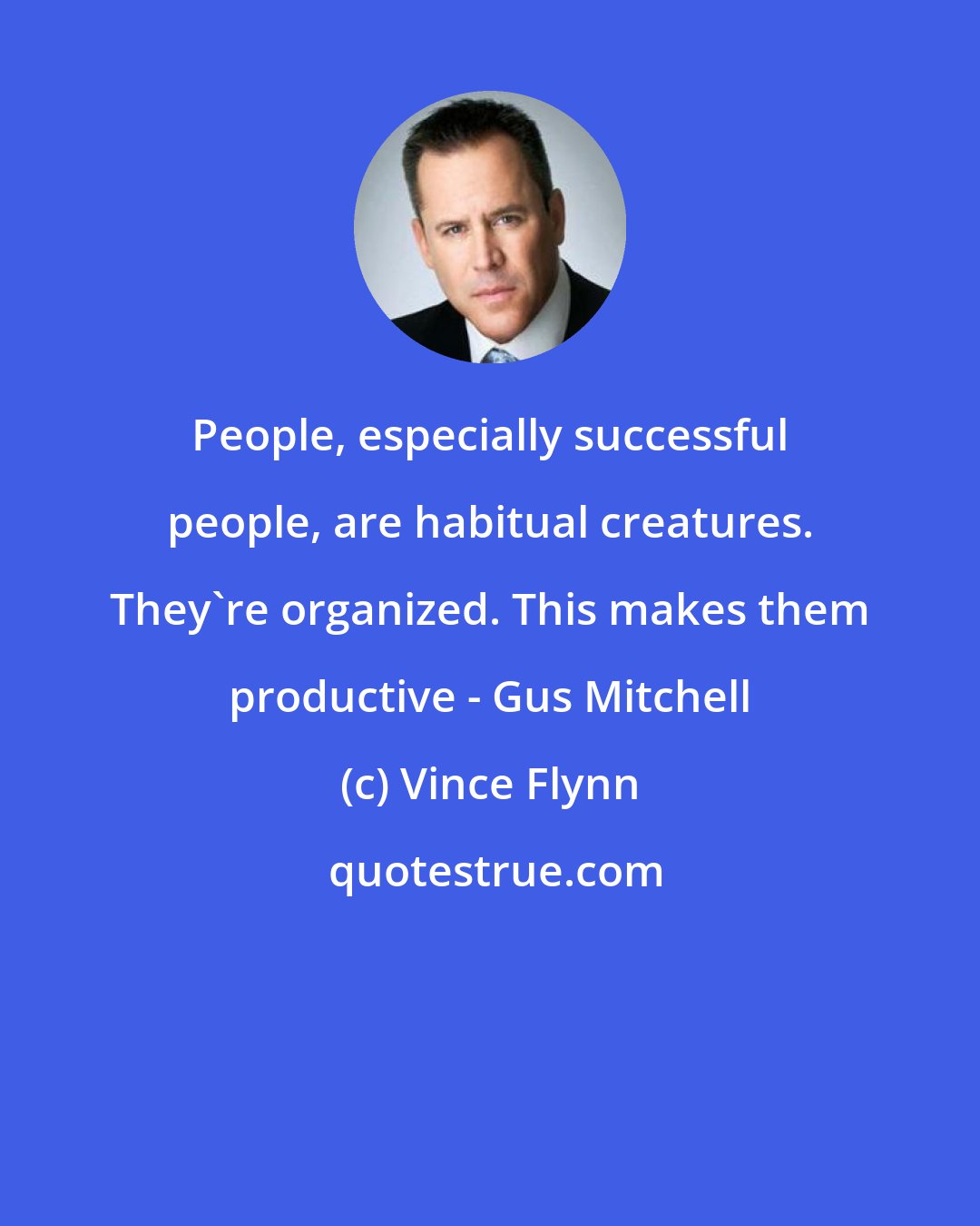 Vince Flynn: People, especially successful people, are habitual creatures. They're organized. This makes them productive - Gus Mitchell