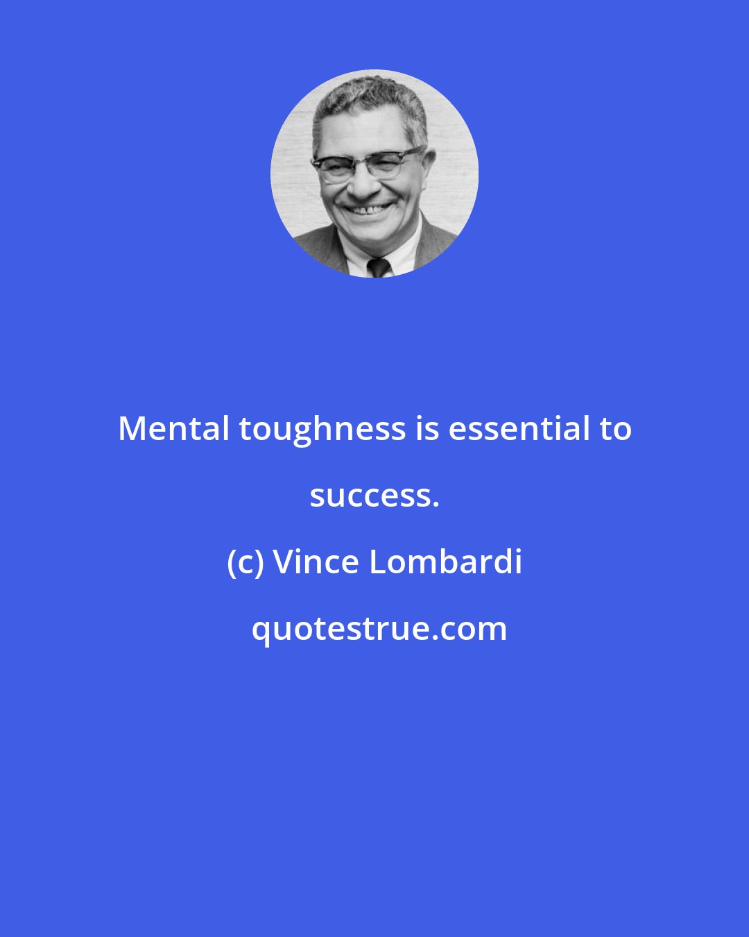 Vince Lombardi: Mental toughness is essential to success.