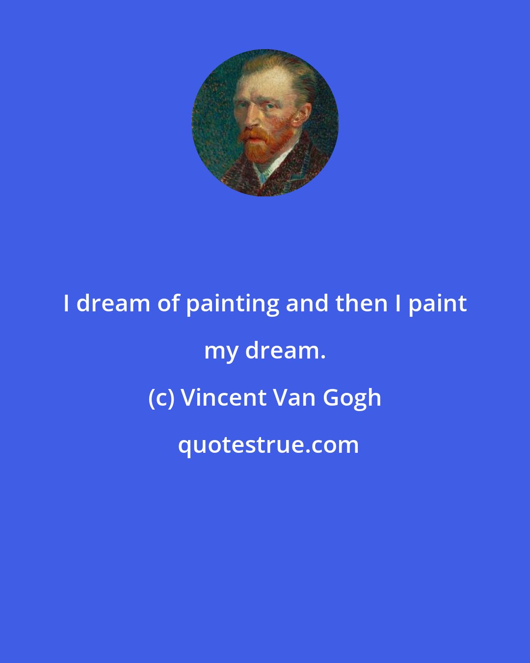 Vincent Van Gogh: I dream of painting and then I paint my dream.