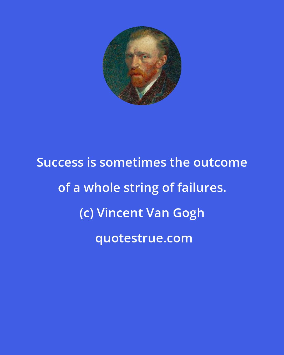 Vincent Van Gogh: Success is sometimes the outcome of a whole string of failures.