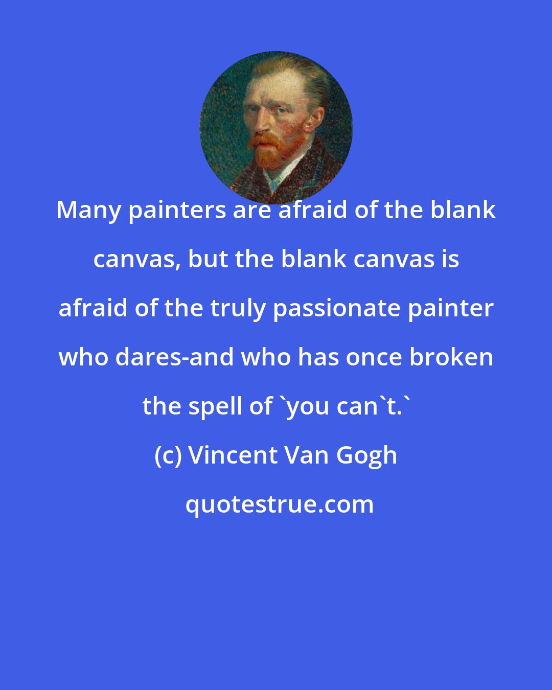 Vincent Van Gogh: Many painters are afraid of the blank canvas, but the blank canvas is afraid of the truly passionate painter who dares-and who has once broken the spell of 'you can't.'