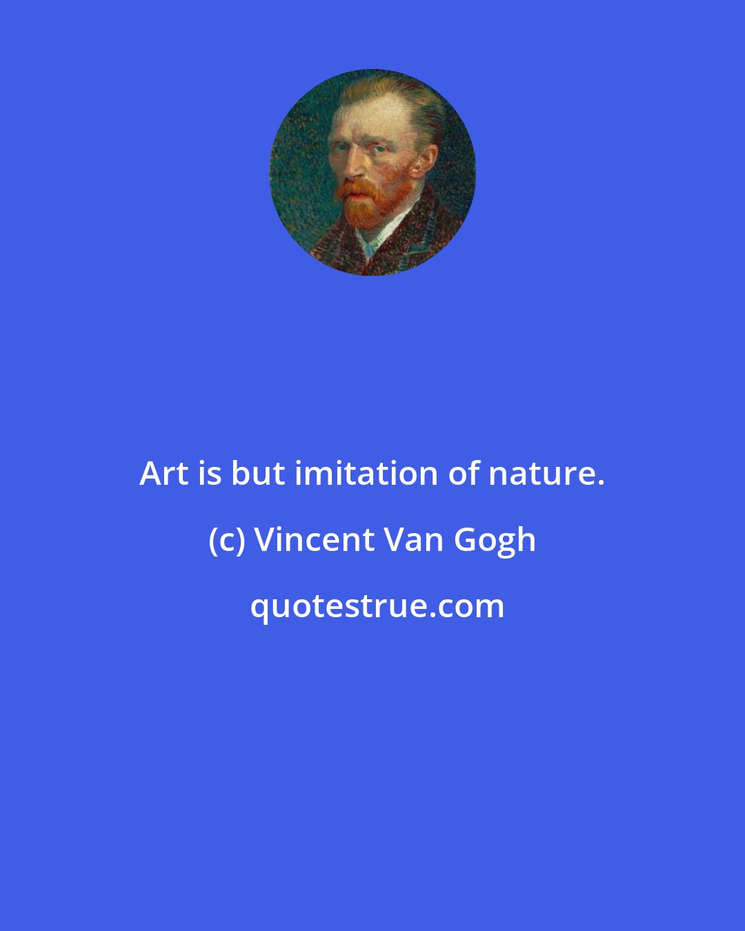 Vincent Van Gogh: Art is but imitation of nature.