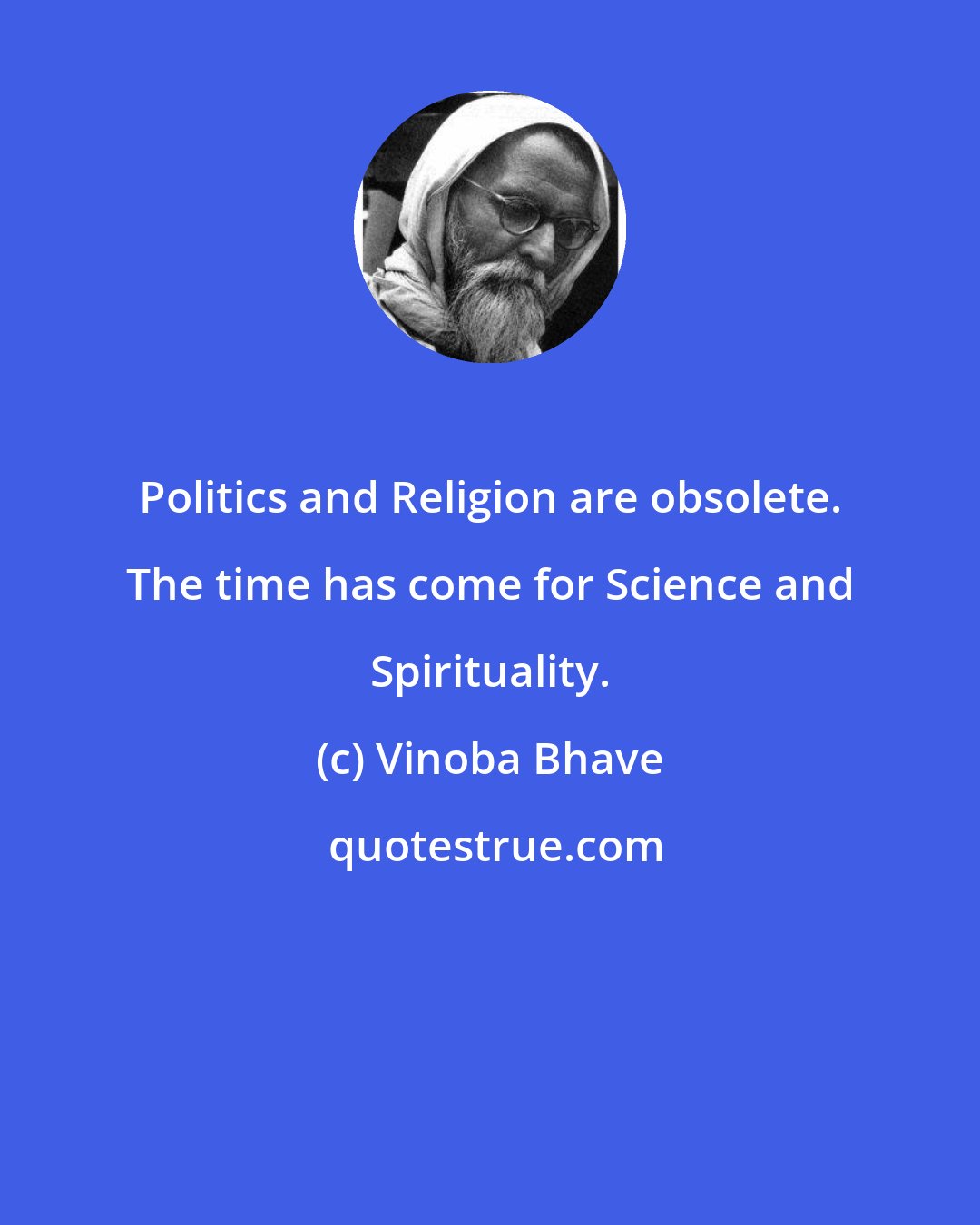 Vinoba Bhave: Politics and Religion are obsolete. The time has come for Science and Spirituality.