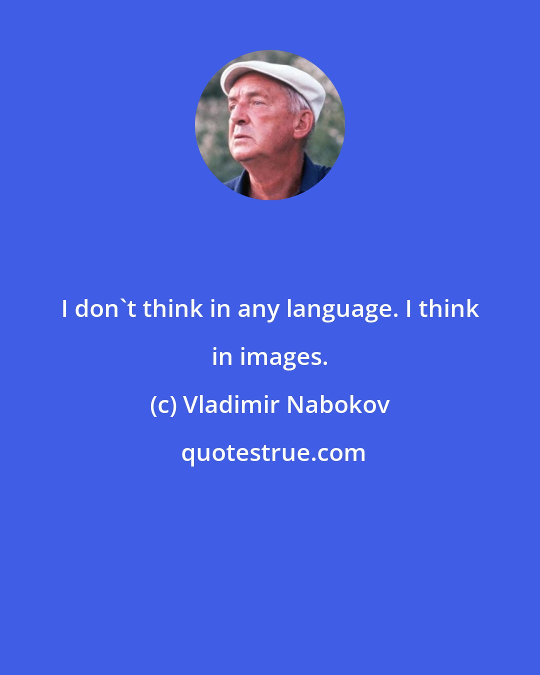 Vladimir Nabokov: I don't think in any language. I think in images.
