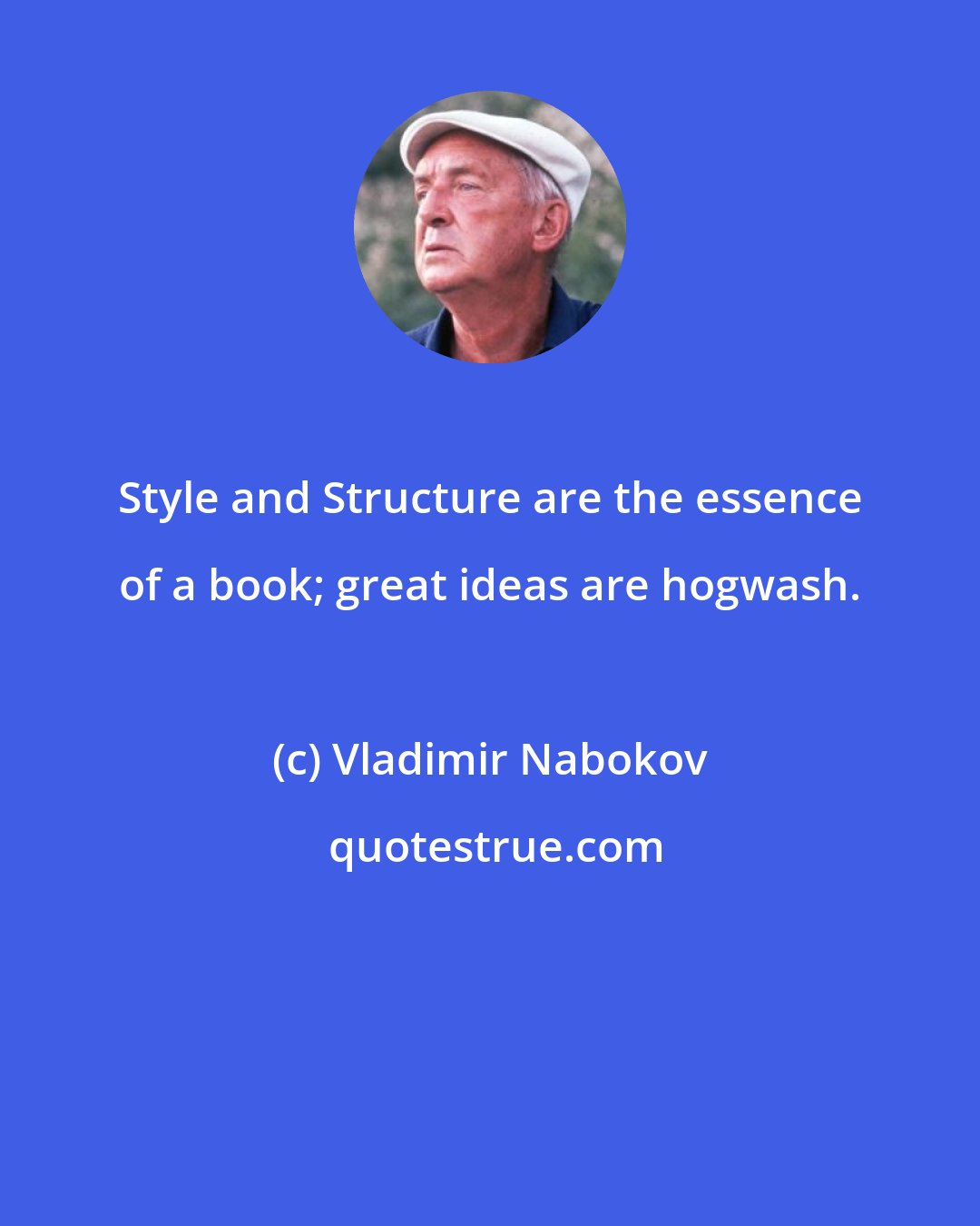 Vladimir Nabokov: Style and Structure are the essence of a book; great ideas are hogwash.