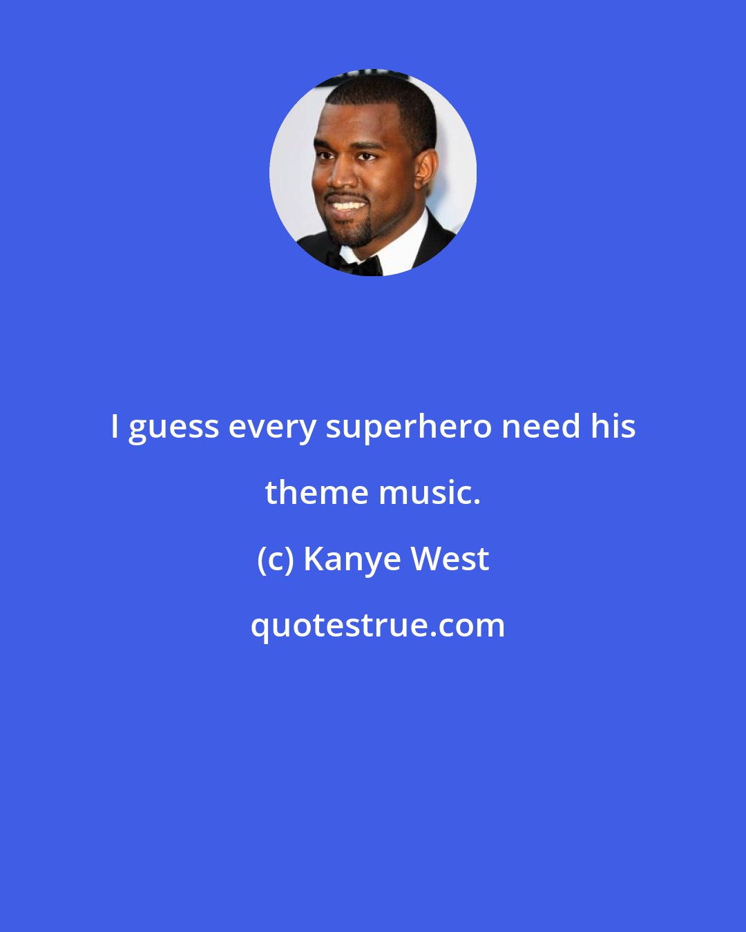 Kanye West: I guess every superhero need his theme music.