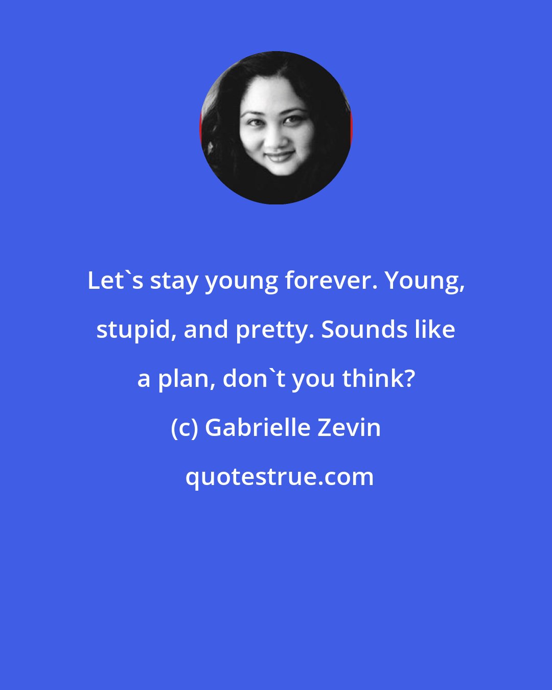 Gabrielle Zevin: Let's stay young forever. Young, stupid, and pretty. Sounds like a plan, don't you think?