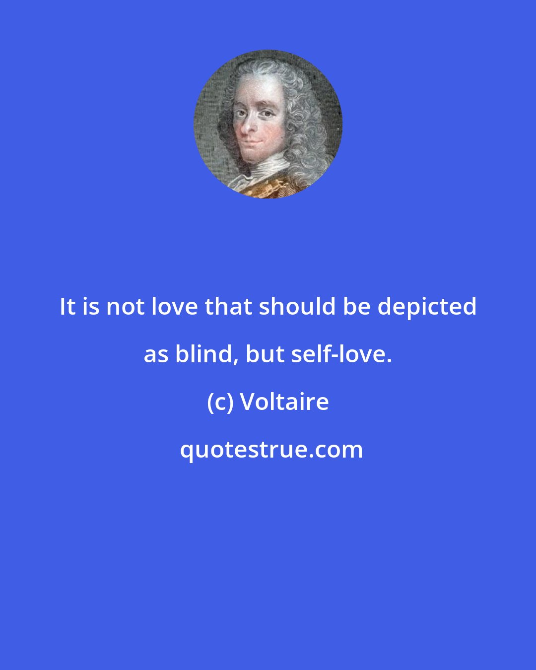 Voltaire: It is not love that should be depicted as blind, but self-love.