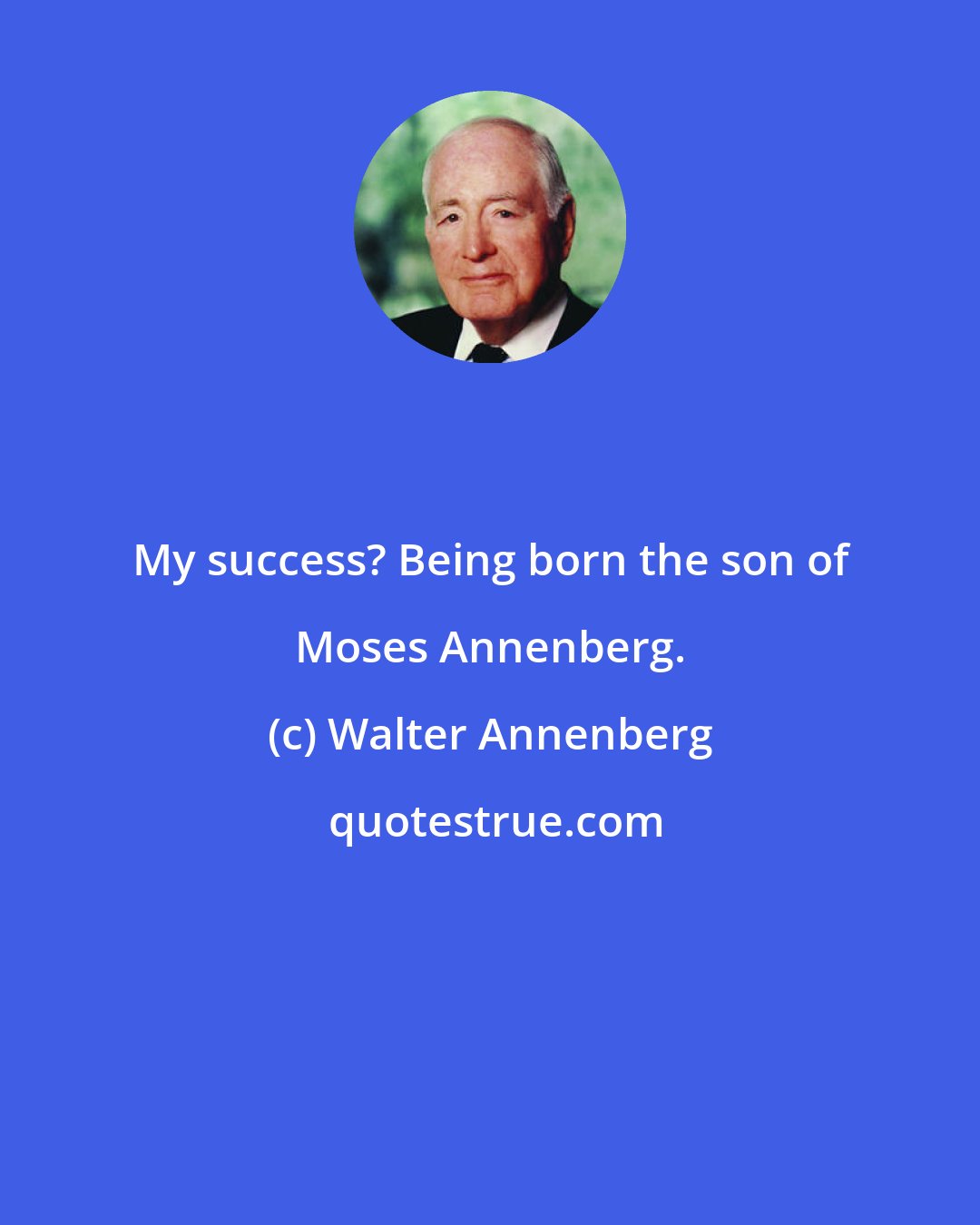 Walter Annenberg: My success? Being born the son of Moses Annenberg.