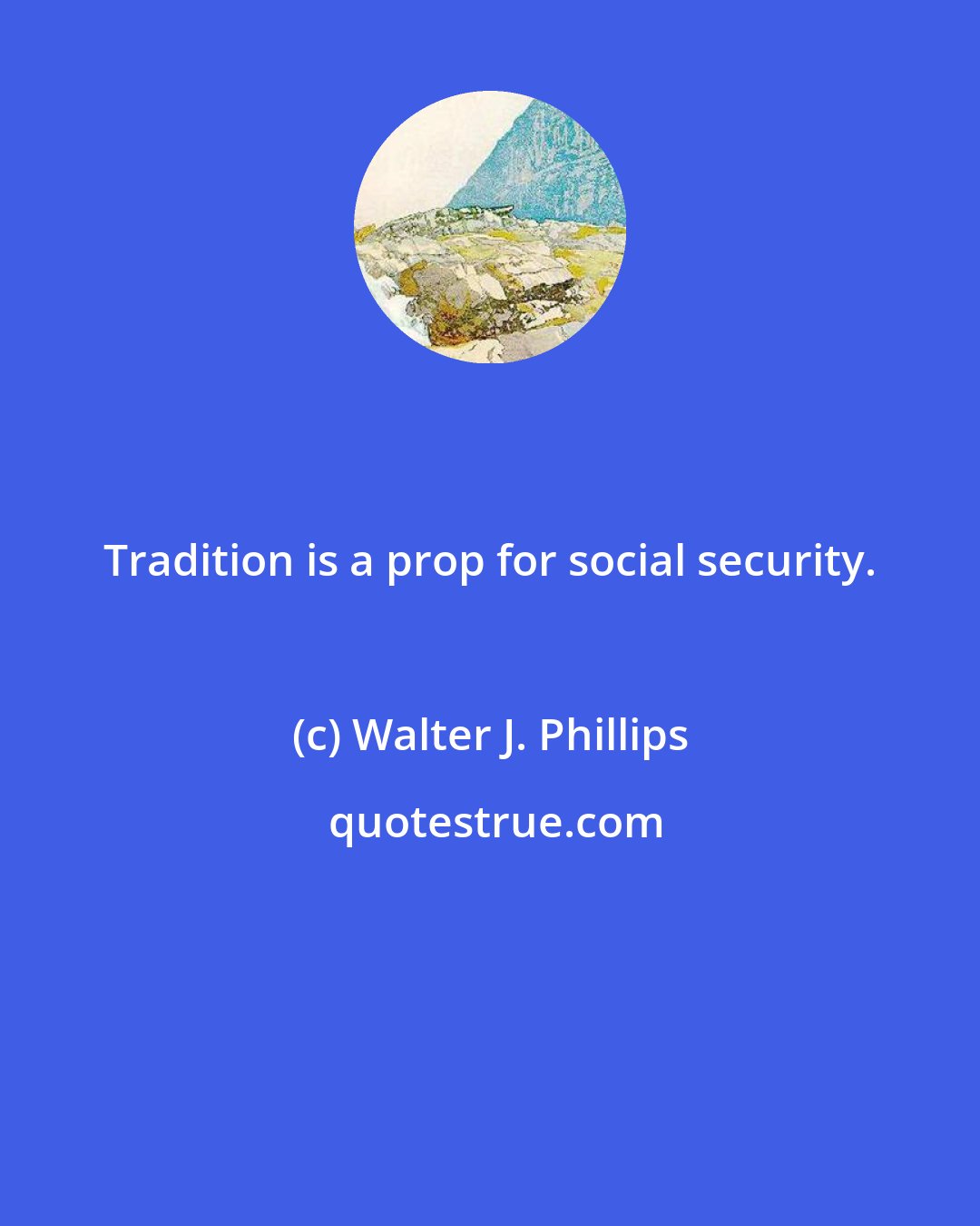 Walter J. Phillips: Tradition is a prop for social security.