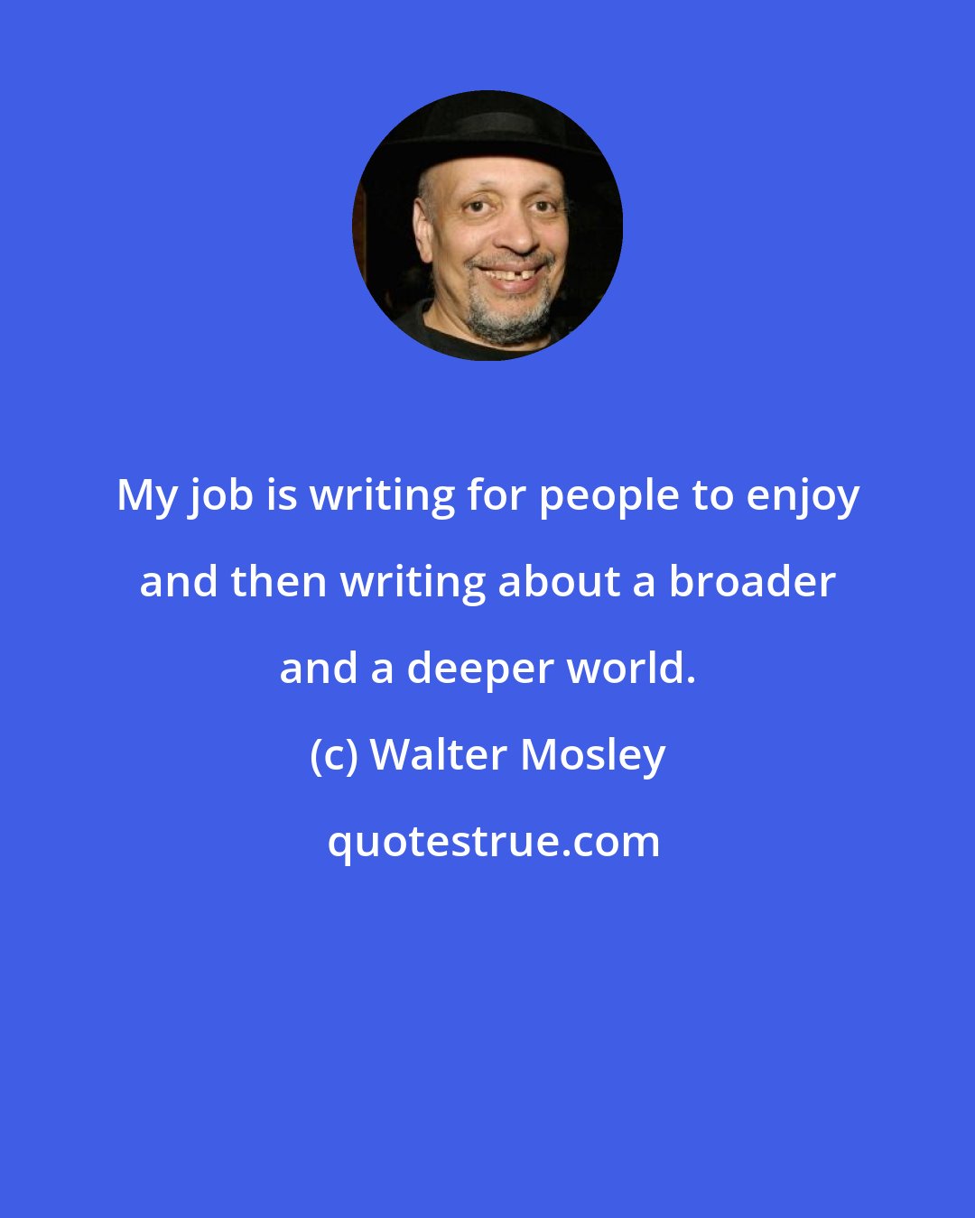 Walter Mosley: My job is writing for people to enjoy and then writing about a broader and a deeper world.