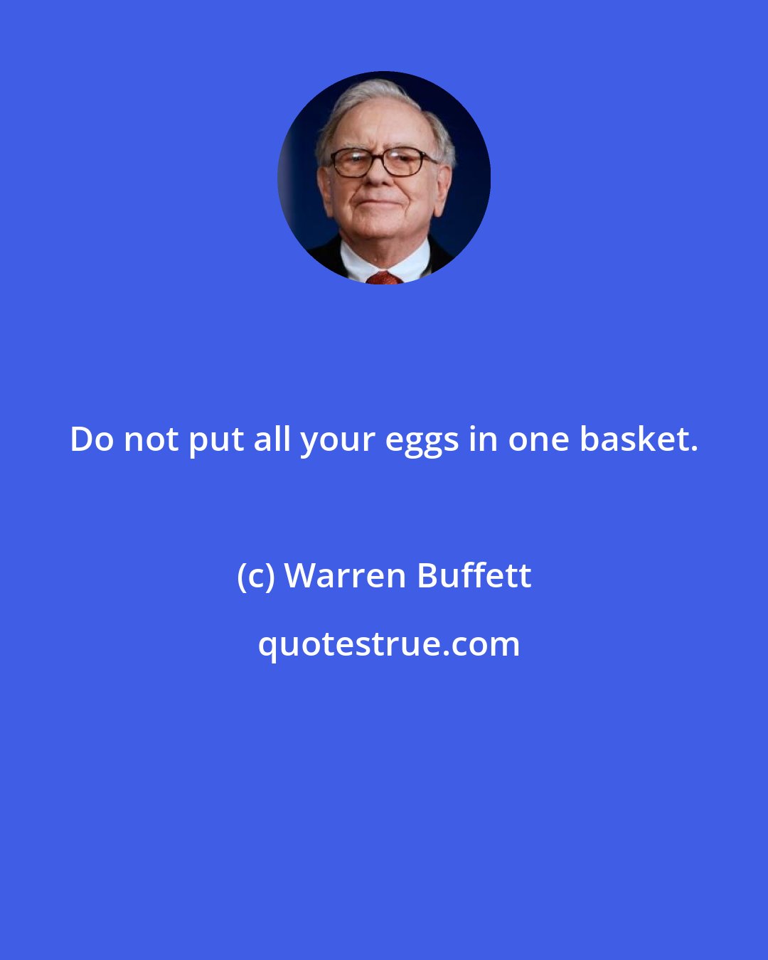 Warren Buffett: Do not put all your eggs in one basket.