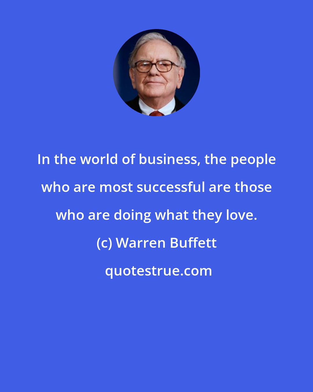 Warren Buffett: In the world of business, the people who are most successful are those who are doing what they love.