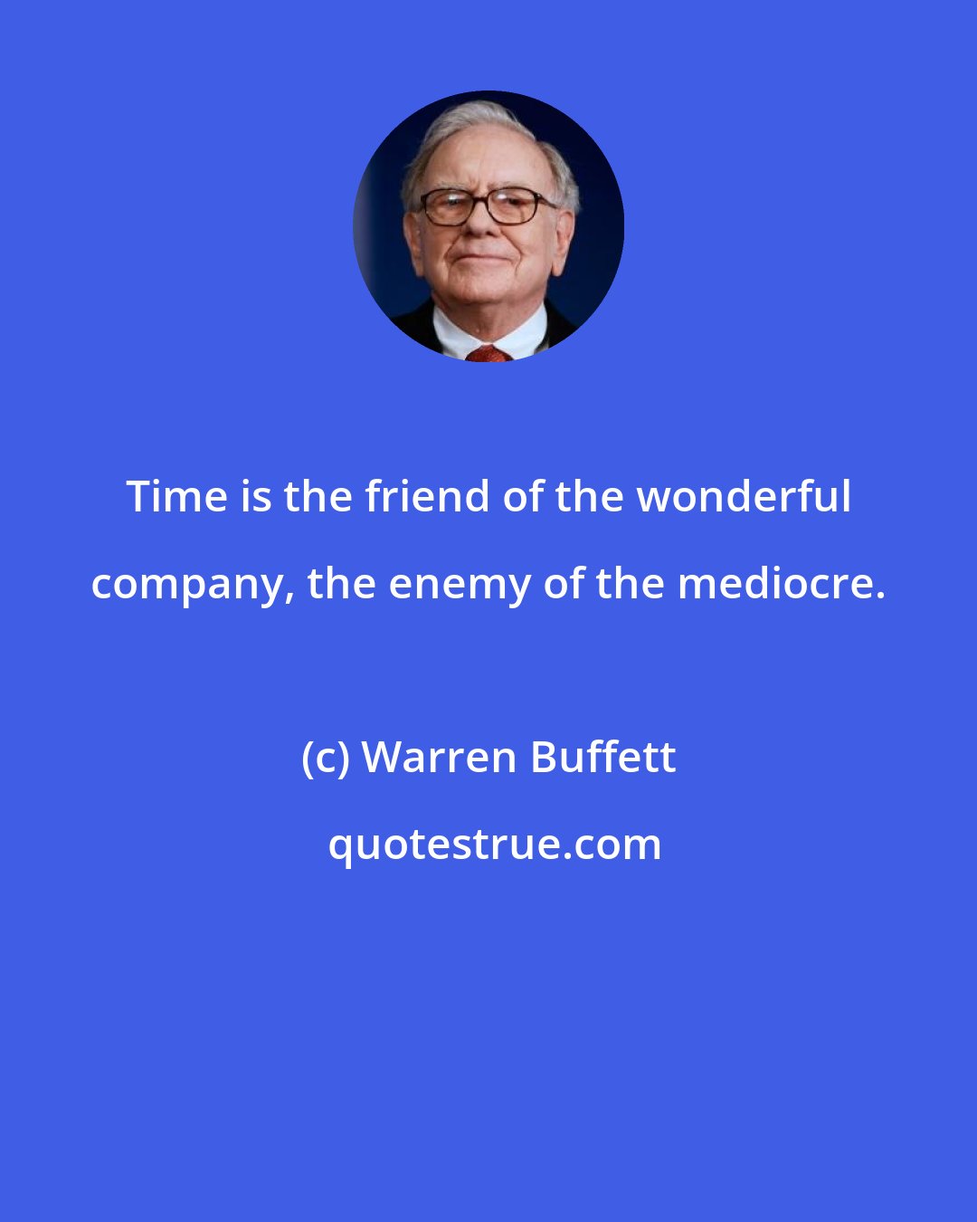 Warren Buffett: Time is the friend of the wonderful company, the enemy of the mediocre.