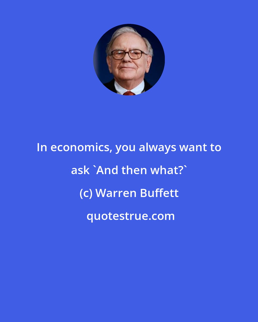 Warren Buffett: In economics, you always want to ask 'And then what?'