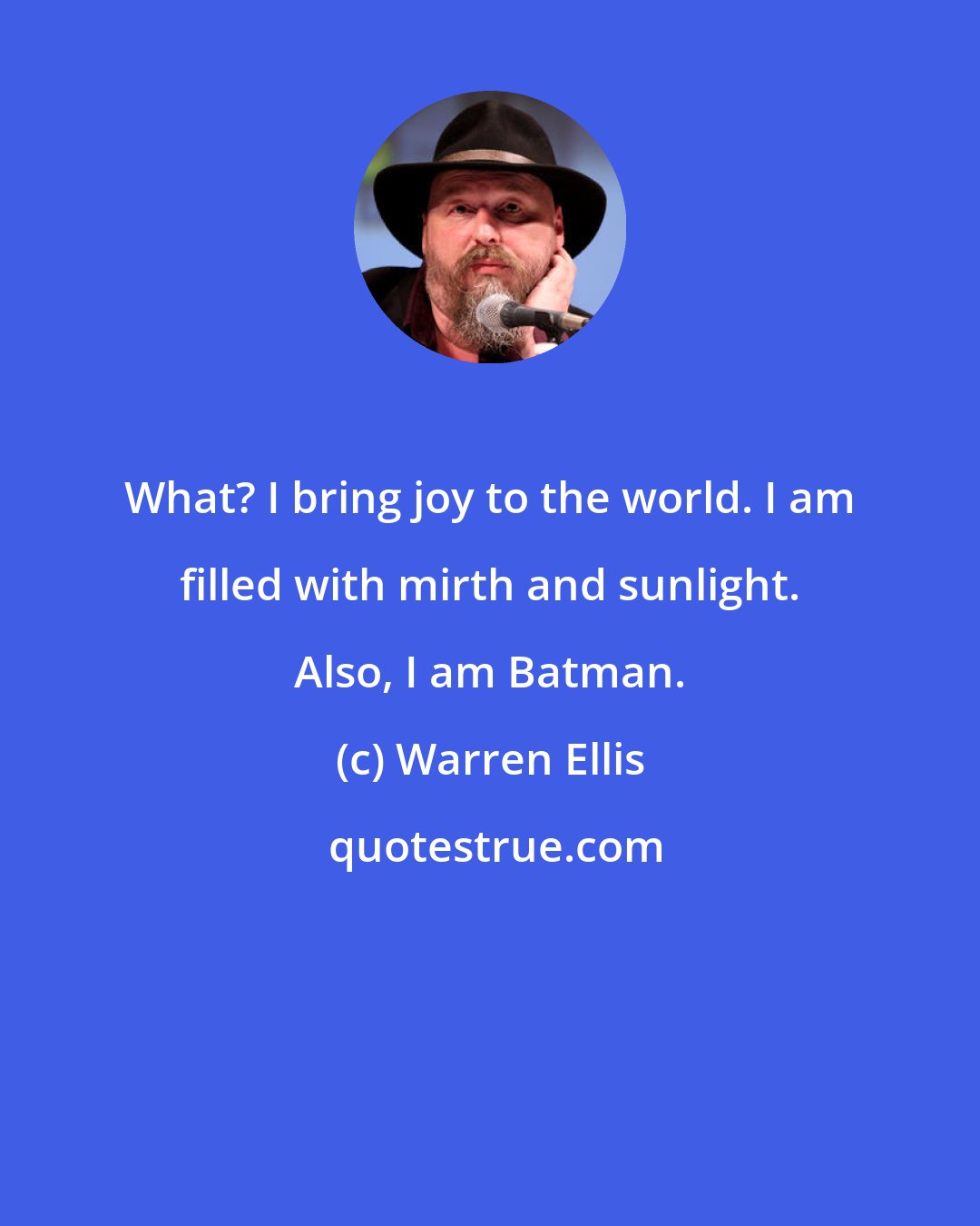 Warren Ellis: What? I bring joy to the world. I am filled with mirth and sunlight. Also, I am Batman.
