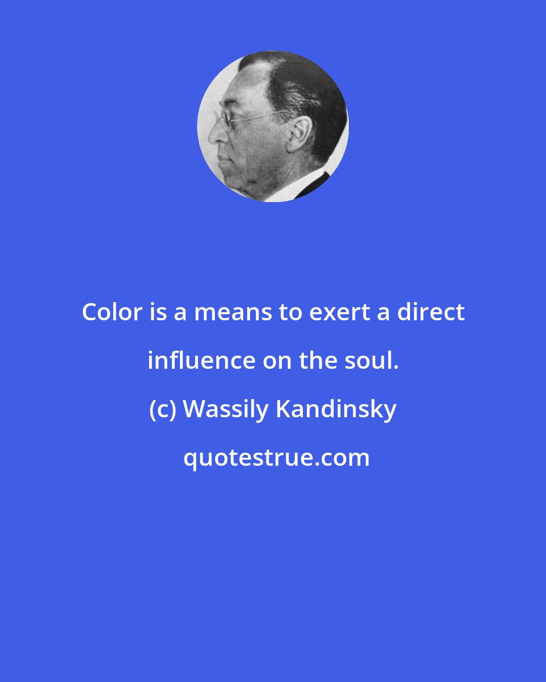Wassily Kandinsky: Color is a means to exert a direct influence on the soul.