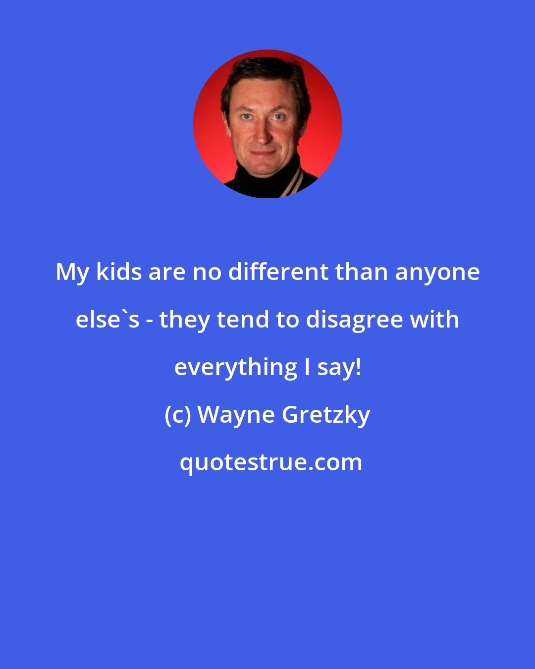 Wayne Gretzky: My kids are no different than anyone else's - they tend to disagree with everything I say!