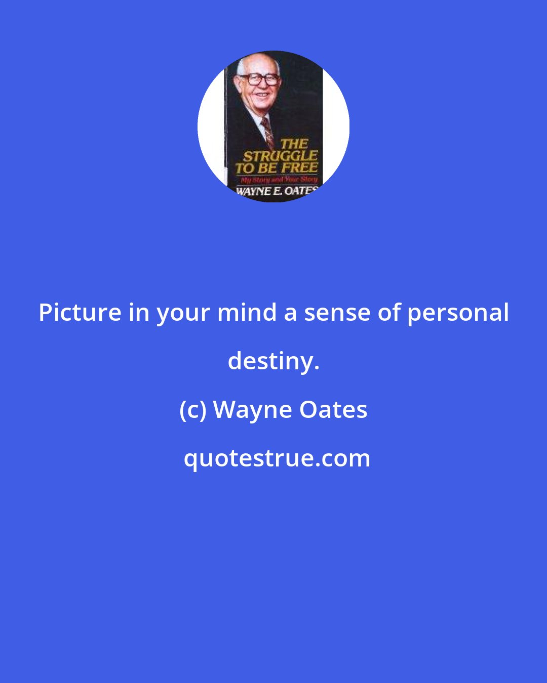 Wayne Oates: Picture in your mind a sense of personal destiny.