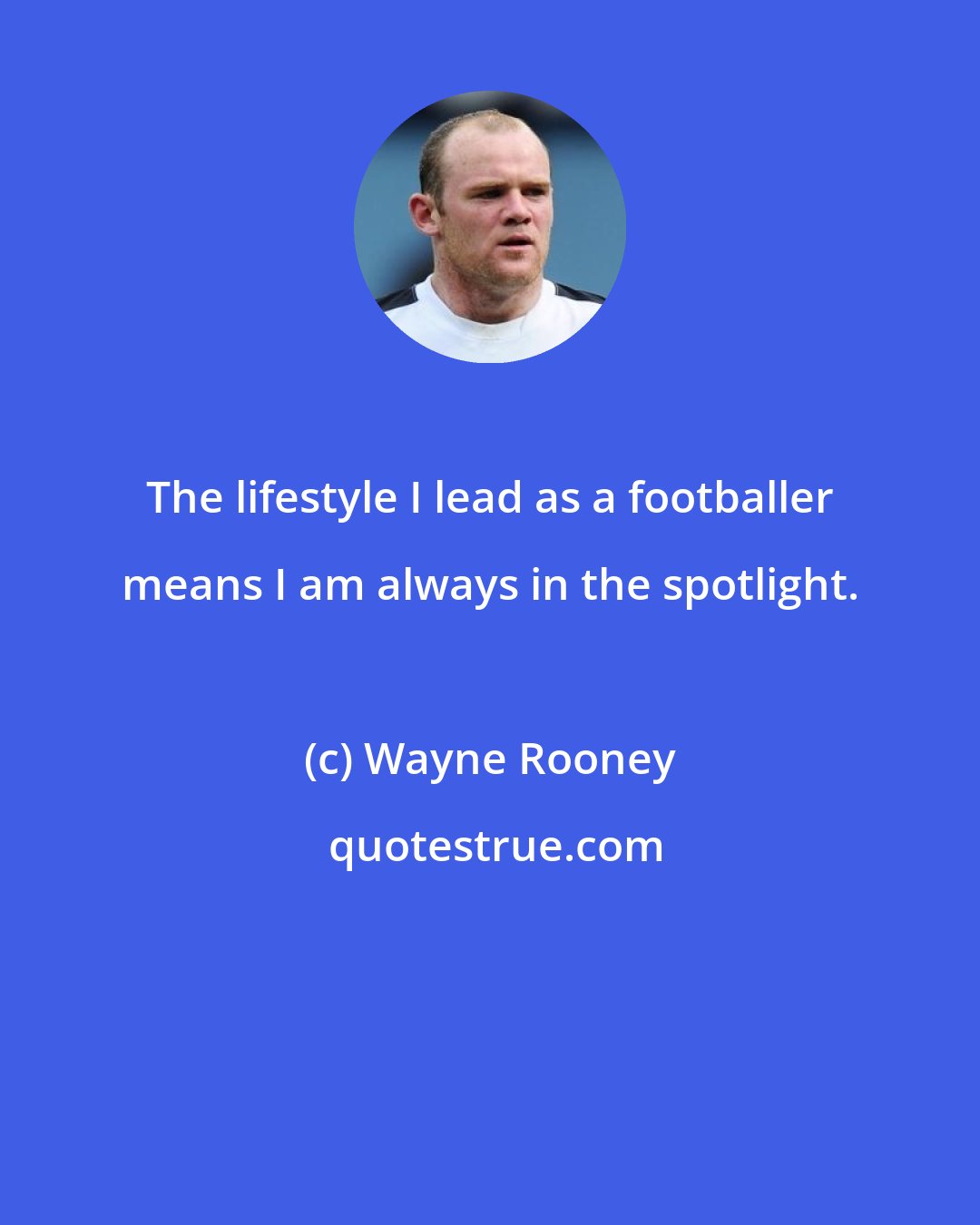 Wayne Rooney: The lifestyle I lead as a footballer means I am always in the spotlight.