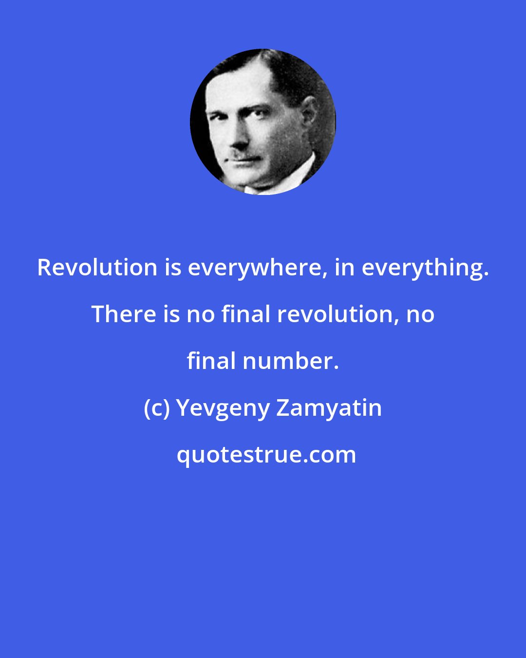 Yevgeny Zamyatin: Revolution is everywhere, in everything. There is no final revolution, no final number.