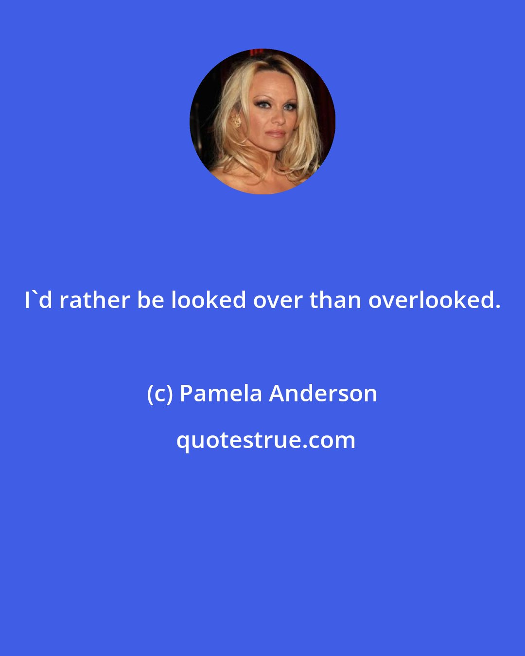 Pamela Anderson: I'd rather be looked over than overlooked.