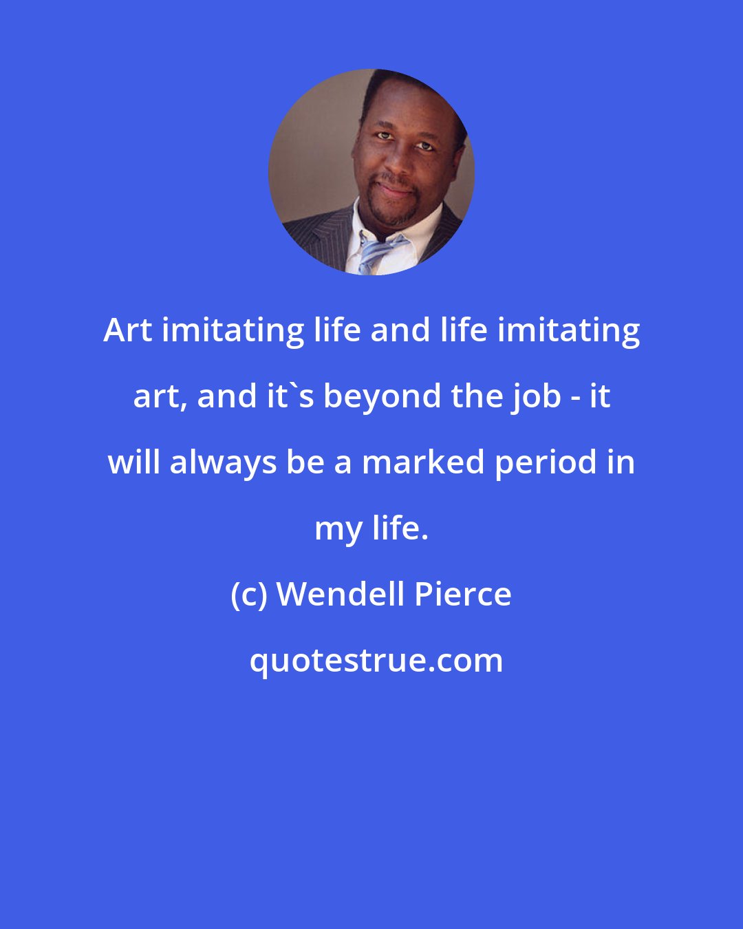 Wendell Pierce: Art imitating life and life imitating art, and it's beyond the job - it will always be a marked period in my life.