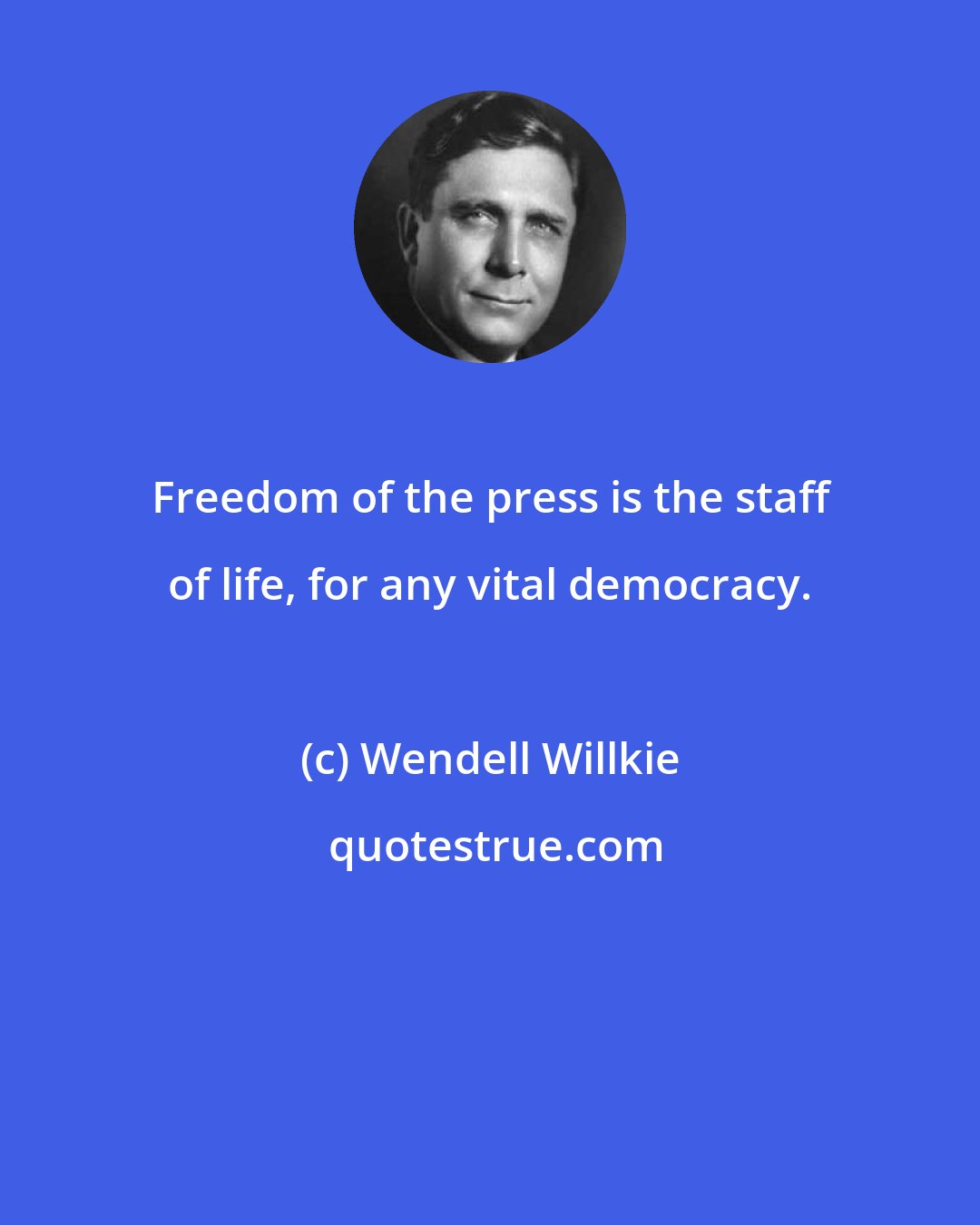 Wendell Willkie: Freedom of the press is the staff of life, for any vital democracy.