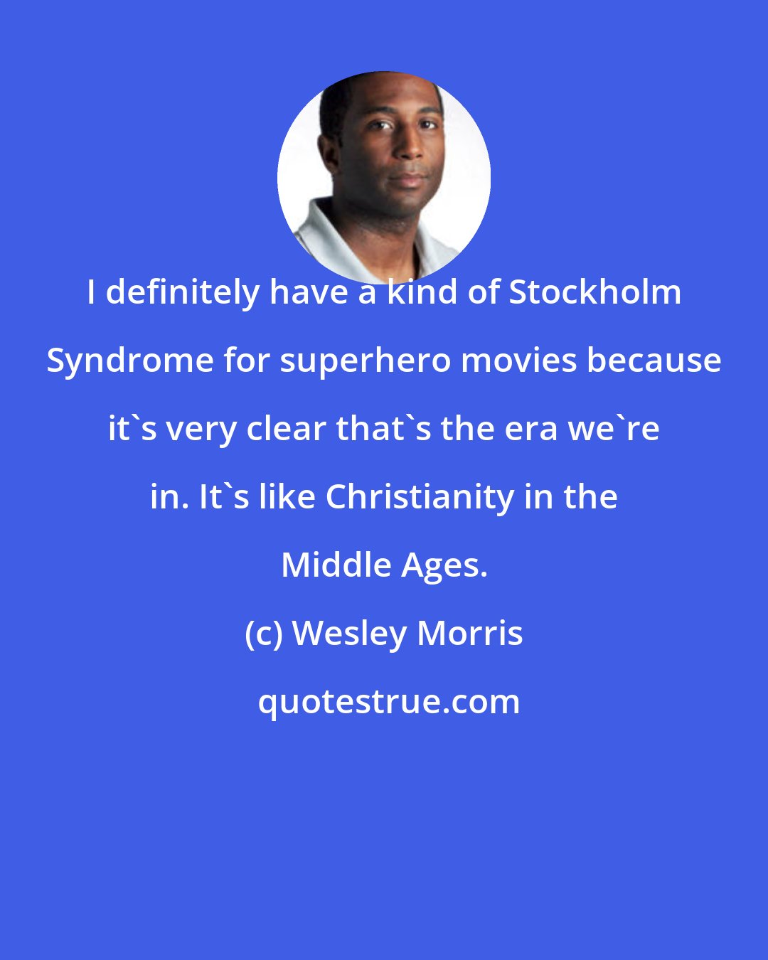 Wesley Morris: I definitely have a kind of Stockholm Syndrome for superhero movies because it's very clear that's the era we're in. It's like Christianity in the Middle Ages.