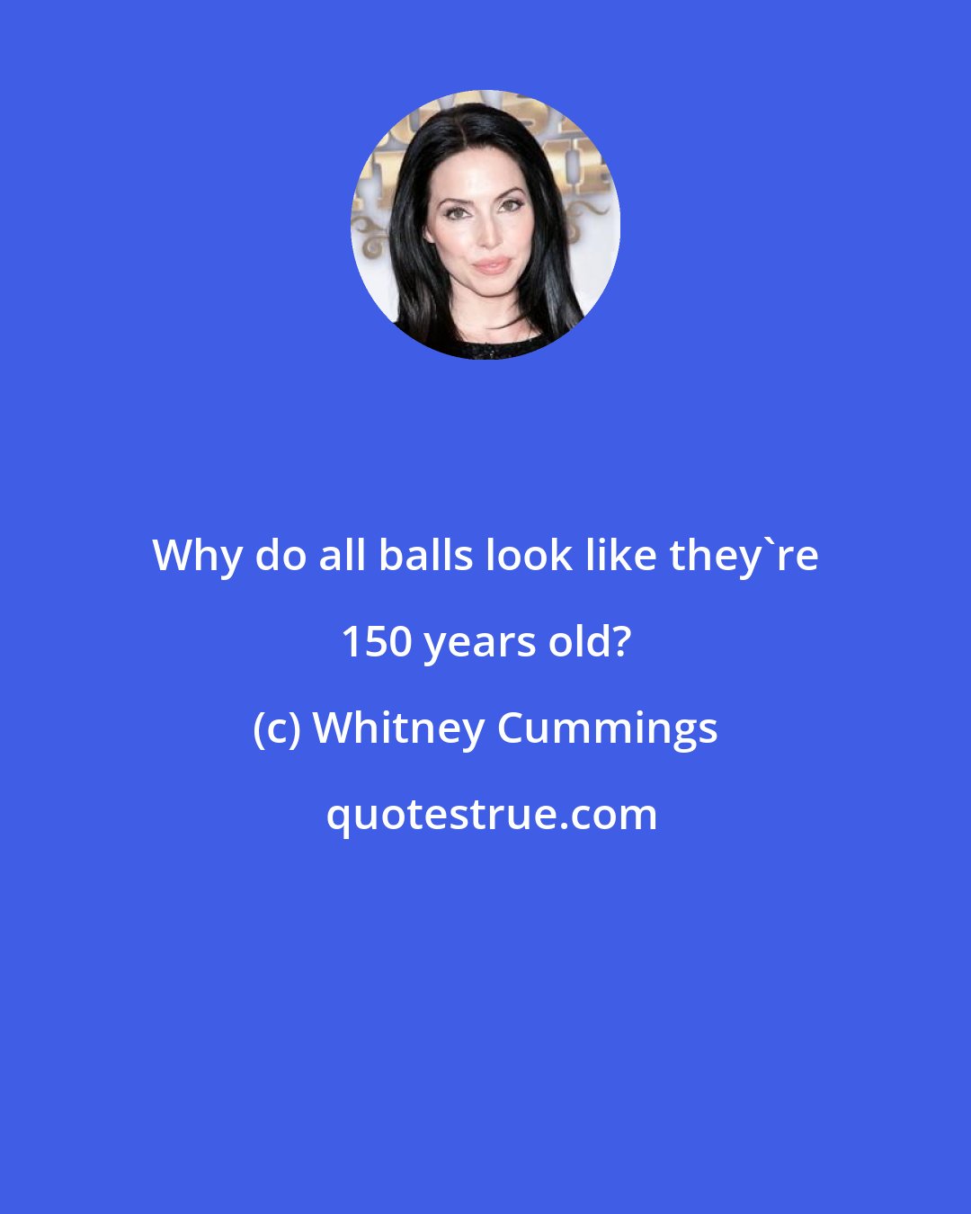 Whitney Cummings: Why do all balls look like they're 150 years old?