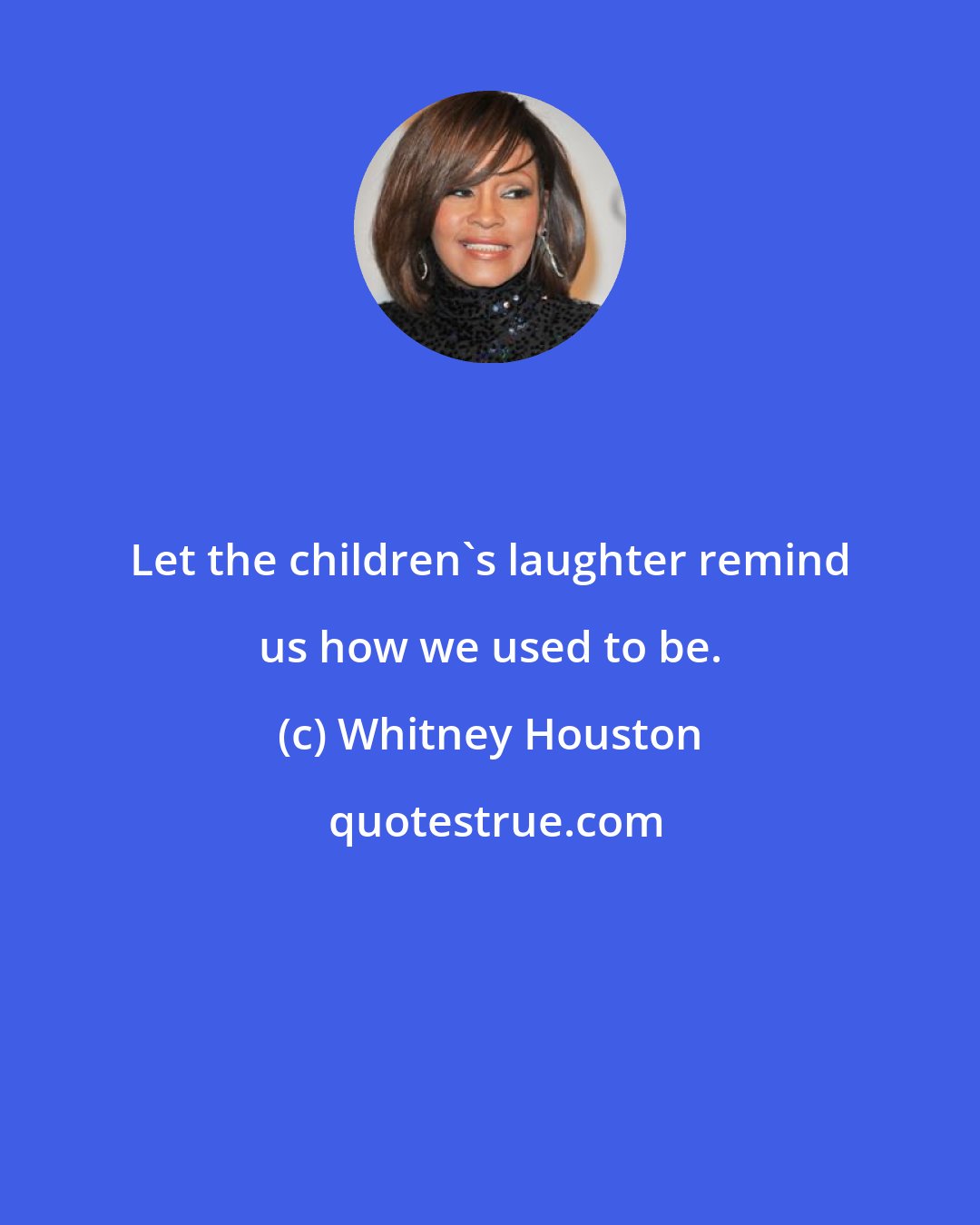 Whitney Houston: Let the children's laughter remind us how we used to be.