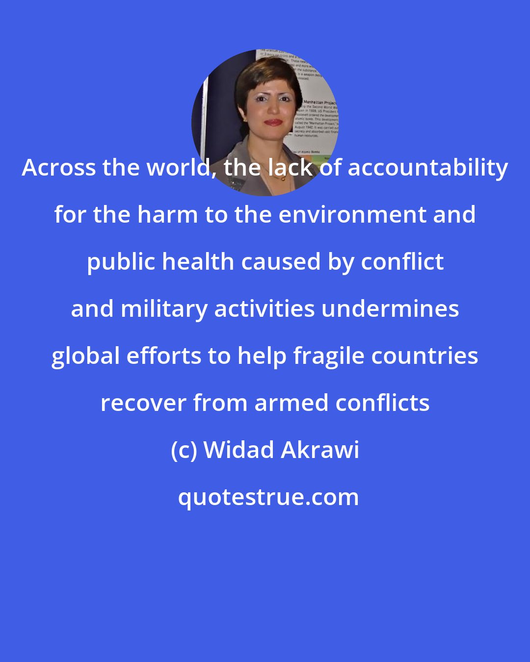 Widad Akrawi: Across the world, the lack of accountability for the harm to the environment and public health caused by conflict and military activities undermines global efforts to help fragile countries recover from armed conflicts