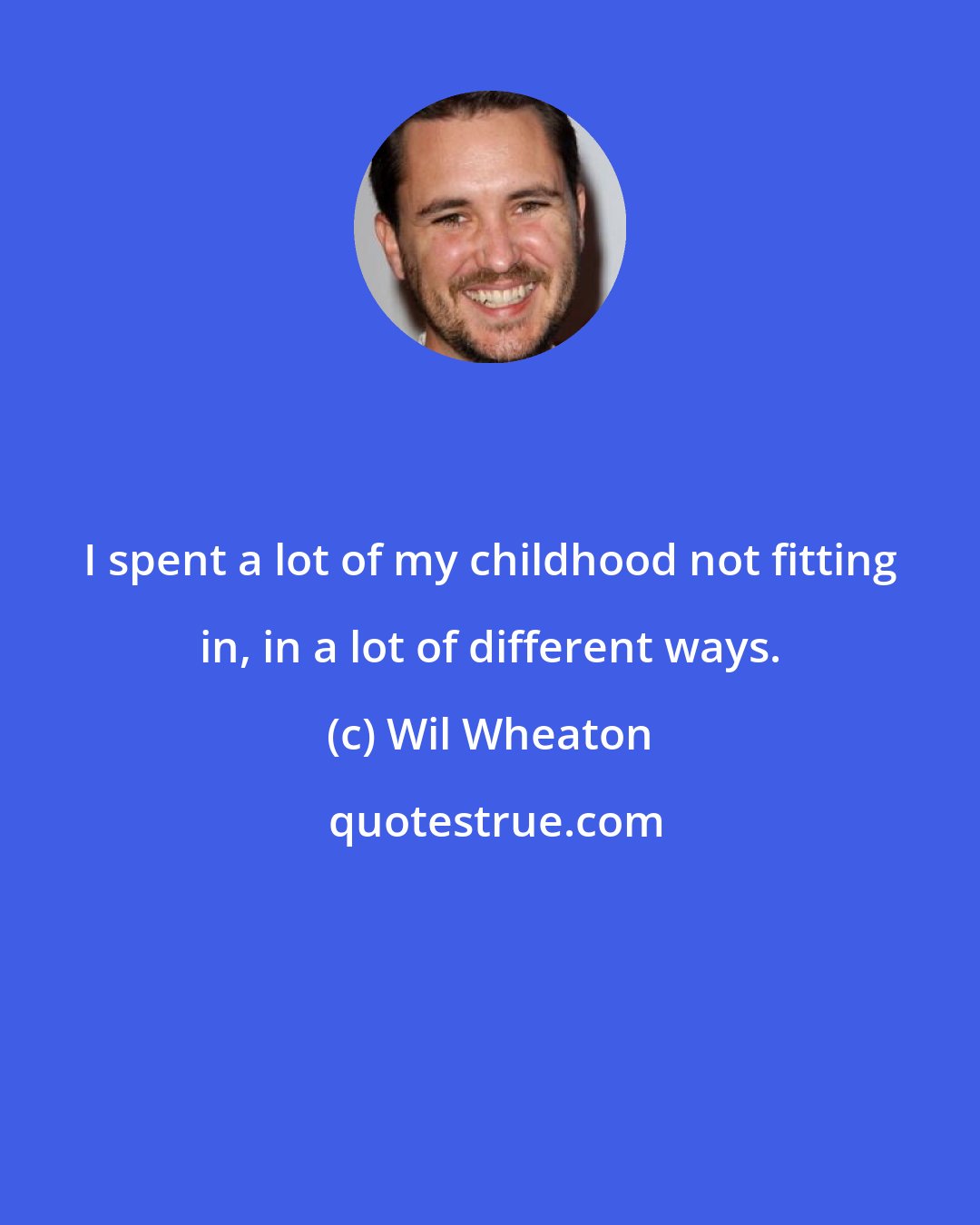 Wil Wheaton: I spent a lot of my childhood not fitting in, in a lot of different ways.