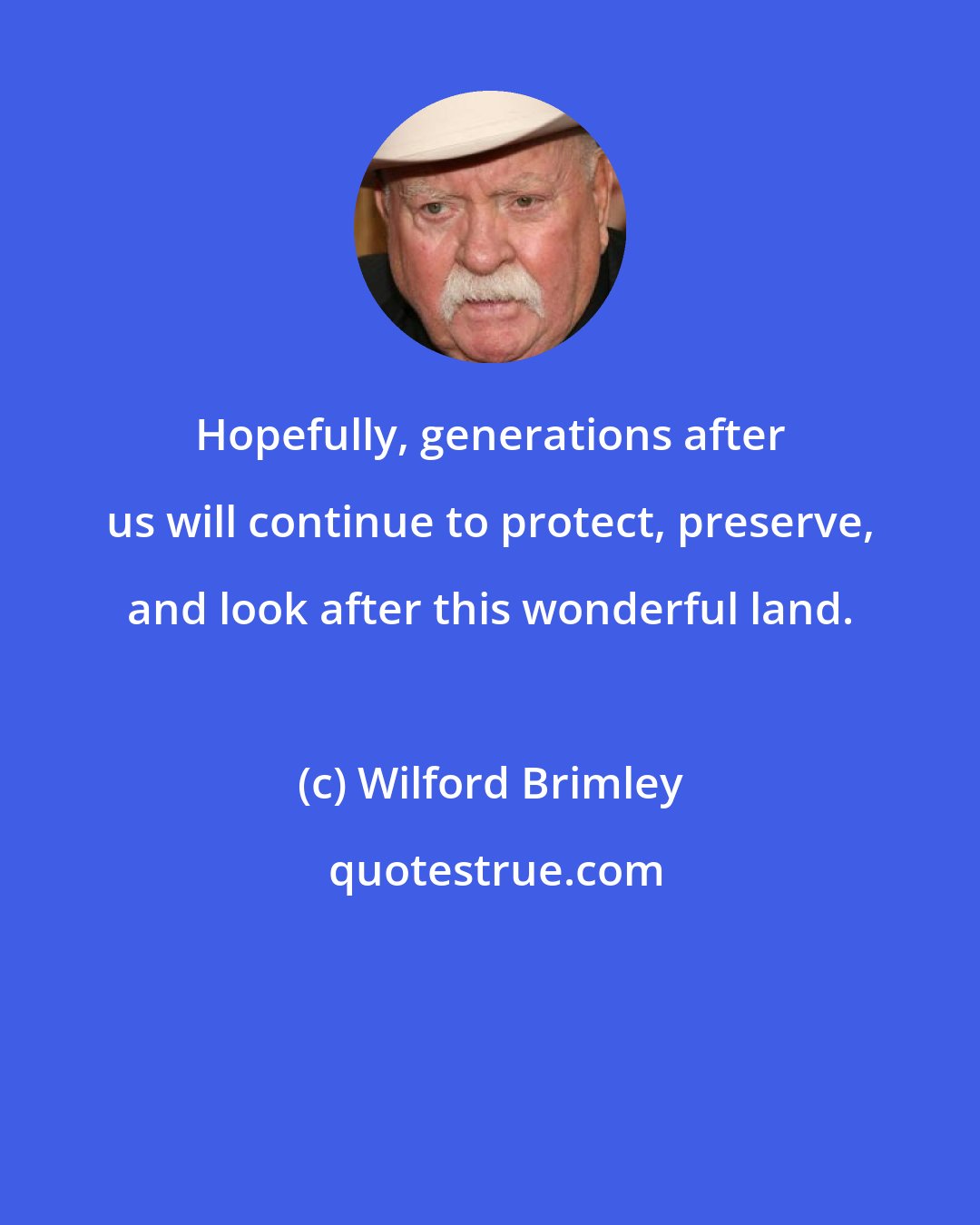 Wilford Brimley: Hopefully, generations after us will continue to protect, preserve, and look after this wonderful land.