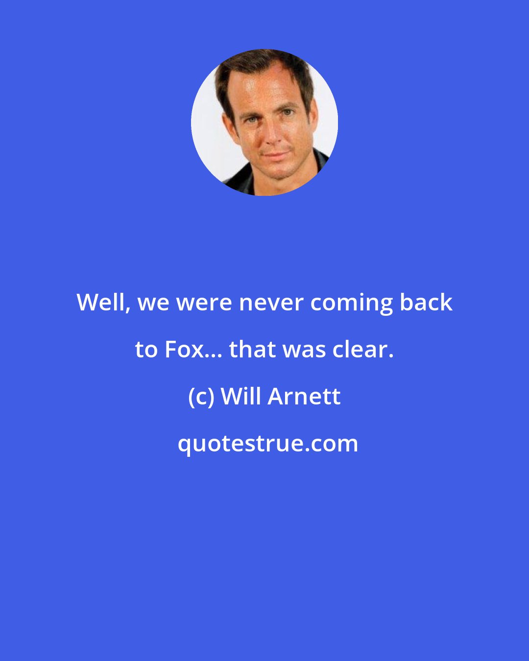 Will Arnett: Well, we were never coming back to Fox... that was clear.