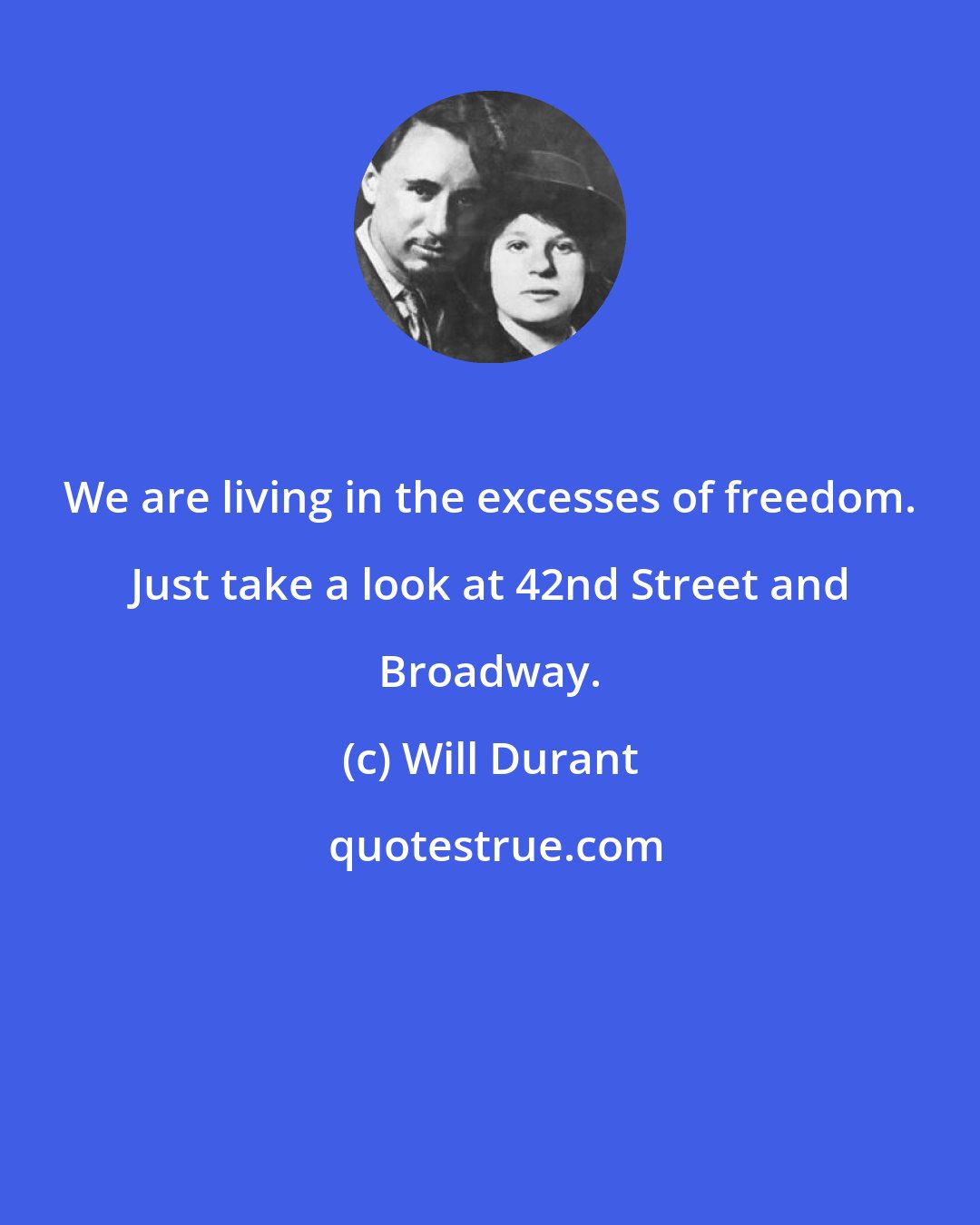 Will Durant: We are living in the excesses of freedom. Just take a look at 42nd Street and Broadway.
