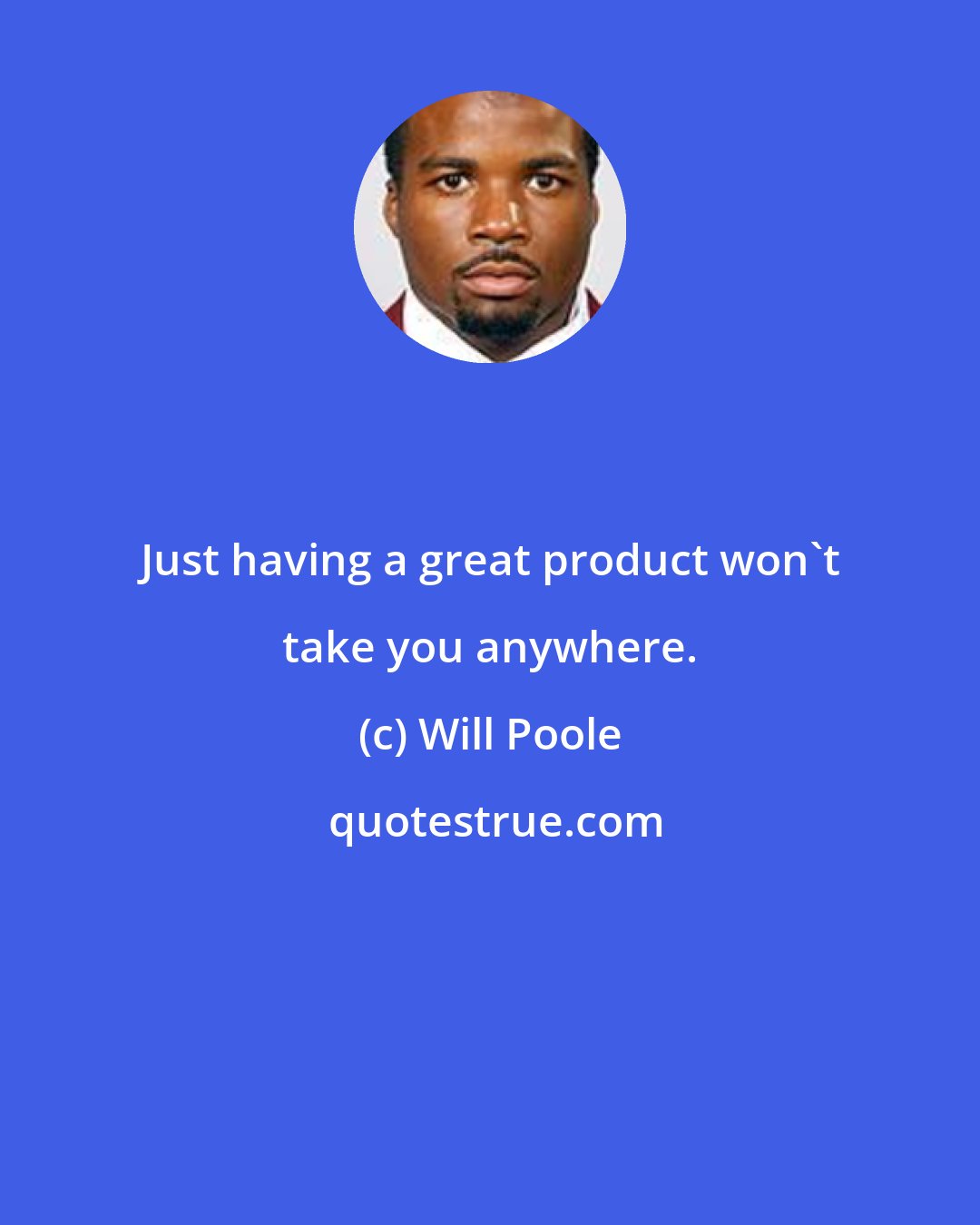 Will Poole: Just having a great product won't take you anywhere.