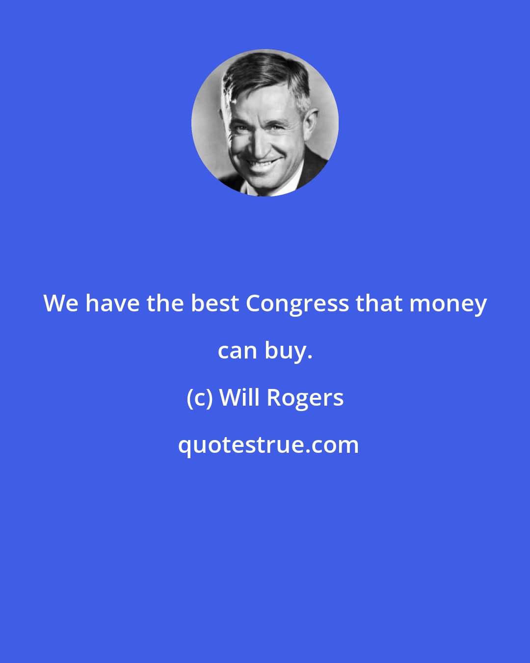 Will Rogers: We have the best Congress that money can buy.