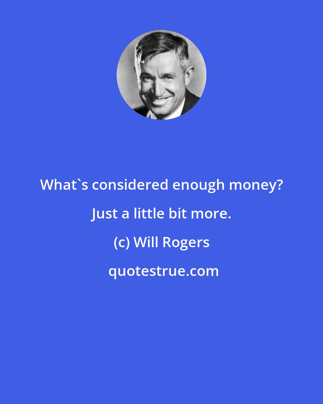 Will Rogers: What's considered enough money? Just a little bit more.
