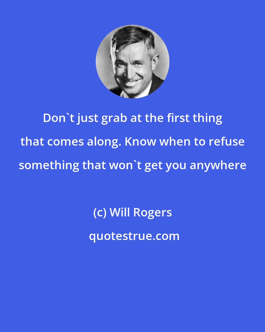 Will Rogers: Don't just grab at the first thing that comes along. Know when to refuse something that won't get you anywhere