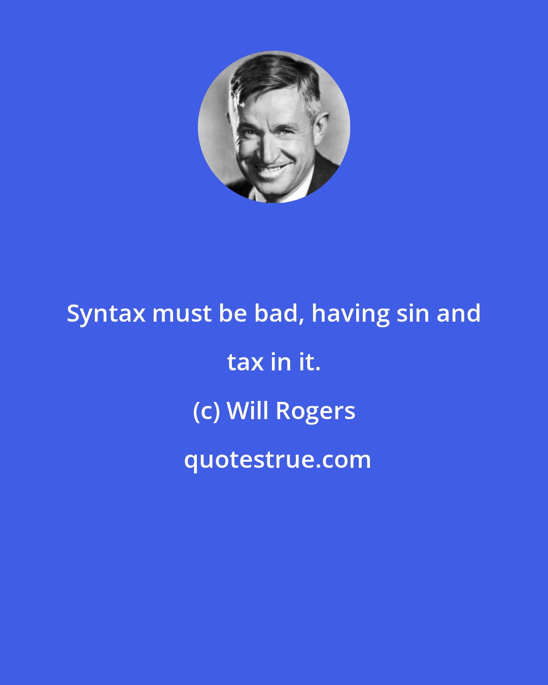 Will Rogers: Syntax must be bad, having sin and tax in it.