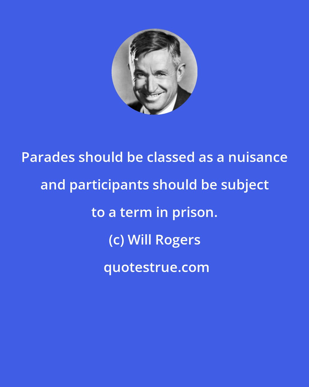 Will Rogers: Parades should be classed as a nuisance and participants should be subject to a term in prison.