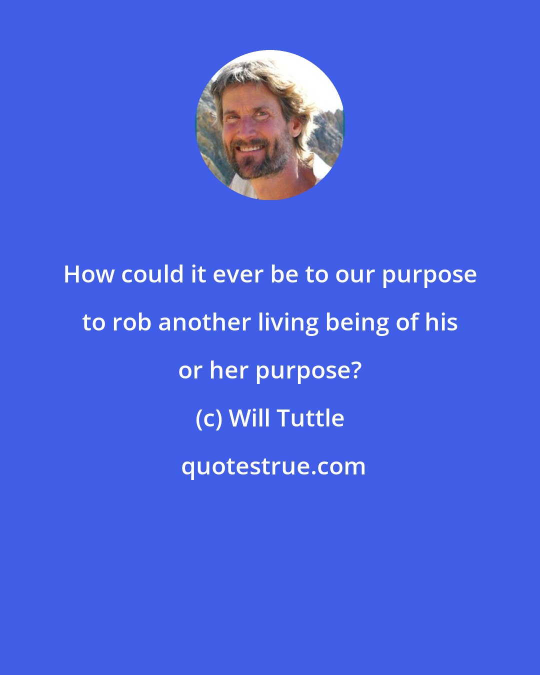 Will Tuttle: How could it ever be to our purpose to rob another living being of his or her purpose?