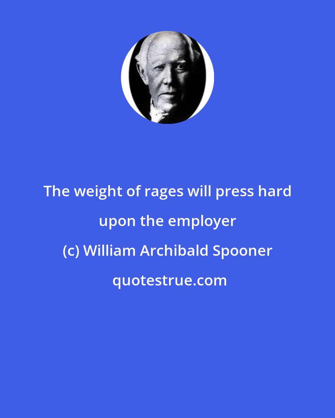 William Archibald Spooner: The weight of rages will press hard upon the employer