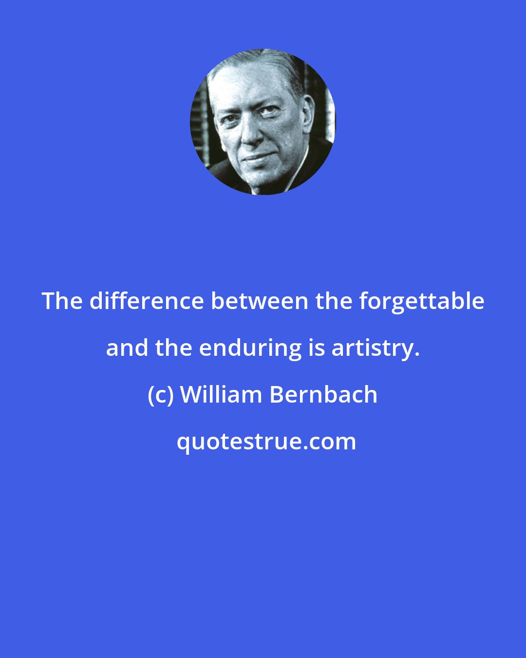 William Bernbach: The difference between the forgettable and the enduring is artistry.
