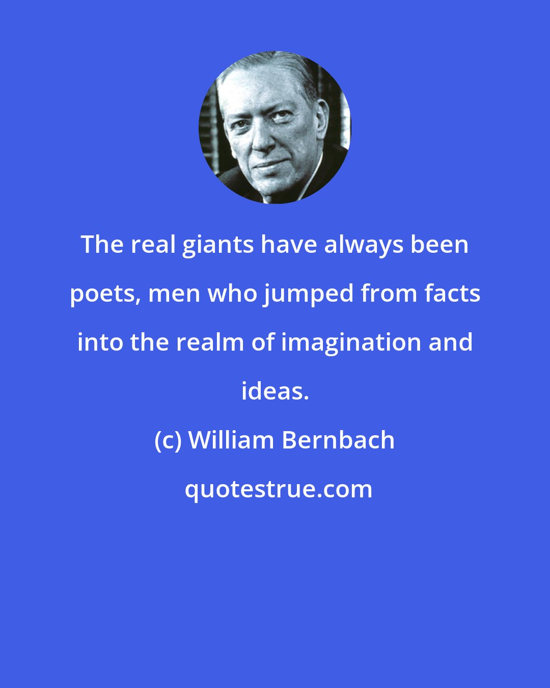 William Bernbach: The real giants have always been poets, men who jumped from facts into the realm of imagination and ideas.