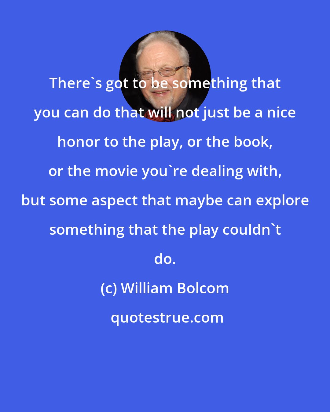 William Bolcom: There's got to be something that you can do that will not just be a nice honor to the play, or the book, or the movie you're dealing with, but some aspect that maybe can explore something that the play couldn't do.